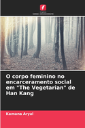 O corpo feminino no encarceramento social em "The Vegetarian" de Han Kang