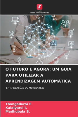 O Futuro ? Agora: Um Guia Para Utilizar a Aprendizagem Automtica - E, Thangadurai, and I, Kalaiyarsi, and B, Madhubala