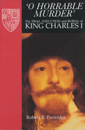 O Horrable Murder' the Trial, Execution and Burial of King Charles I