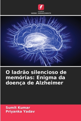 O ladr?o silencioso de mem?rias: Enigma da doen?a de Alzheimer - Kumar, Sumit, and Yadav, Priyanka