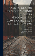 O livro de oiro do padre Antonio Vieira (recopilao, com biographia e notas) ... 1697-1897