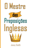 O Mestre Das Preposicoes Inglesas: 460 Usos Das Preposicoes Para Super Fortalecer O Seu Ingles