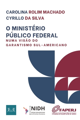 O Ministrio Pblico Federal Numa Viso Do Garantismo Sul-Americano - Santoro, Antonio Eduardo Ramirez, and Silva, Carolina Rolim Machado Cyrillo Da