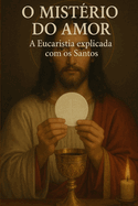 O Mist?rio do Amor: A Eucaristia explicada com os Santos