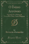 O ?ndio Affonso: Seguido de a Morte de Gon?alves Dias, Canto Eleg?aco (Classic Reprint)