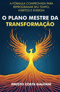 O Plano Mestre Da Transformao: A Frmula Comprovada Para Reprogramar Seu Tempo, Hbitos E Energia