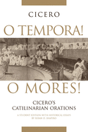 O Tempora! O Mores!: Cicero's Catilinarian Orations a Student Edition with Historical Essays