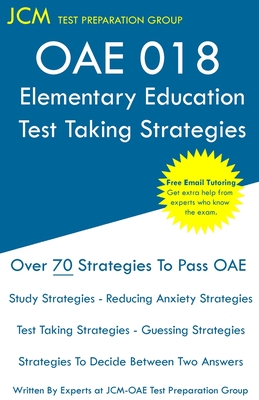 OAE 018 Elementary Education - Test Taking Strategies: OAE 018 Elementary Education Exam - Free Online Tutoring - New 2020 Edition - The latest strategies to pass your exam. - Test Preparation Group, Jcm-Oae