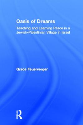 Oasis of Dreams: Teaching and Learning Peace in a Jewish-Palestinian Village in Israel - Feuerverger, Grace