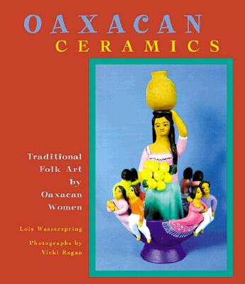 Oaxacan Ceramics: Traditional Fold Art by Oaxacan Women - Ragan, Vicki (Photographer), and Wasserspring, Lois