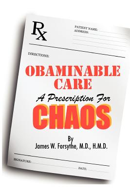 Obaminable Care: A Prescription for Chaos - Forsythe MD Hmd, James W