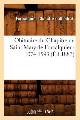 Obituaire Du Chapitre de Saint-Mary de Forcalquier: 1074-1593 (d.1887) - Chapitre Cathdral, Forcalquier