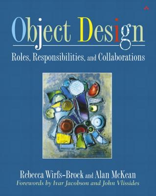 Object Design: Roles, Responsibilities, and Collaborations - Wirfs-Brock, Rebecca, and McKean, Alan