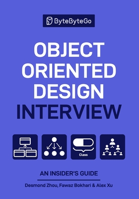 Object Oriented Design Interview: An Insider's Guide - Bokhari, Fawaz, and Xu, Alex, and Zhou, Desmond