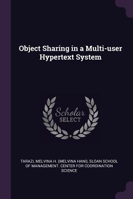 Object Sharing in a Multi-user Hypertext System - Tarazi, Melvina H, and Sloan School of Management Center for C (Creator)