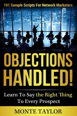 Objections Handled! 101 Sample Scripts for Network Marketers: Learn to Say the Right Thing to Every Prospect - Taylor, Monte