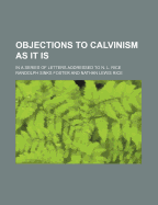 Objections to Calvinism as It Is: In a Series of Letters Addressed to N. L. Rice
