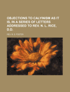 Objections to Calyinism as it Is, in a Series of Letters Addressed to Rev. N. L. Rice, D.D