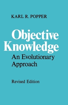 Objective Knowledge: An Evolutionary Approach - Popper, Karl R, Sir