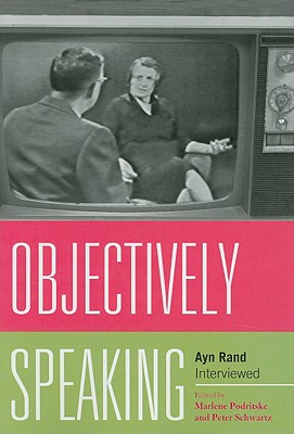 Objectively Speaking: Ayn Rand Interviewed - Podritske, Marlene (Editor), and Schwartz, Peter (Editor)