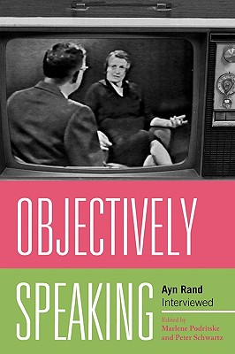 Objectively Speaking: Ayn Rand Interviewed - Podritske, Marlene (Editor), and Schwartz, Peter (Editor)