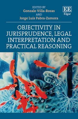 Objectivity in Jurisprudence, Legal Interpretation and Practical Reasoning - Villa-Rosas, Gonzalo (Editor), and Fabra-Zamora, Jorge L (Editor)