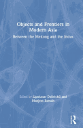 Objects and Frontiers in Modern Asia: Between the Mekong and the Indus