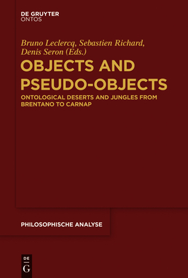 Objects and Pseudo-Objects: Ontological Deserts and Jungles from Brentano to Carnap - LeClercq, Bruno (Editor), and Richard, Sebastien (Editor), and Seron, Denis (Editor)