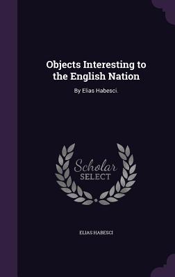 Objects Interesting to the English Nation: By Elias Habesci. - Habesci, Elias