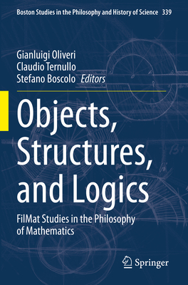 Objects, Structures, and Logics: FilMat Studies in the Philosophy of Mathematics - Oliveri, Gianluigi (Editor), and Ternullo, Claudio (Editor), and Boscolo, Stefano (Editor)