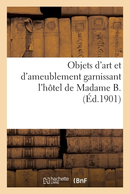 Objets d'Art Et d'Ameublement Garnissant l'H?tel de Madame B., Mobilier Artistique: Objets de la Chine Et Du Japon, Orf?vrerie Fran?aise Et ?trang?re - Gu?rin