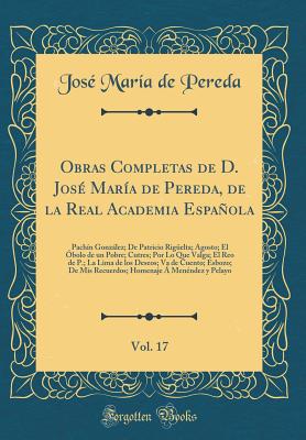 Obras Completas de D. Jose Maria de Pereda, de la Real Academia Espanola, Vol. 17: Pachin Gonzalez; de Patricio Riguelta; Agosto; El Obolo de Un Pobre; Cutres; Por Lo Que Valga; El Reo de P.; La Lima de Los Deseos; Va de Cuento; Esbozo; de MIS Recu - Pereda, Jose Maria De