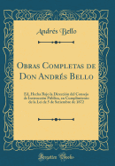 Obras Completas de Don Andres Bello: Ed, Hecha Bajo La Direccion del Consejo de Instruccion Publica, En Cumplimiento de La Lei de 5 de Setiembre de 1872 (Classic Reprint)