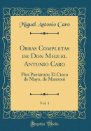 Obras Completas de Don Miguel Antonio Caro, Vol. 1: Flos Poetarum; El Cinco de Mayo, de Manzoni (Classic Reprint)