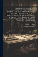 Obras completas y correspondencia cient?fica. Ed. oficial ordenada por el gobierno de la Provincia de Buenos Aires, dirigida por Alfredo J. Torcelli: 1