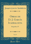 Obras de D. J. Garc?a Icazbalceta, Vol. 9: Biografias, IV (Classic Reprint)