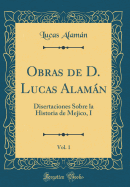 Obras de D. Lucas Alaman, Vol. 1: Disertaciones Sobre La Historia de Mejico, I (Classic Reprint)