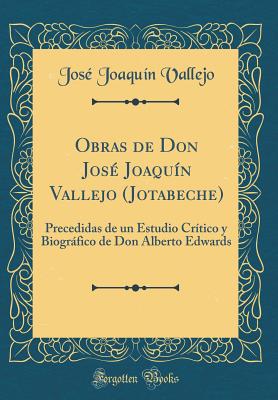 Obras de Don Jose Joaquin Vallejo (Jotabeche): Precedidas de Un Estudio Critico y Biografico de Don Alberto Edwards (Classic Reprint) - Vallejo, Jose Joaquin