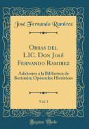 Obras del LIC. Don Jos Fernando Ramirez, Vol. 3: Adiciones a la Biblioteca de Beristain; Opsculos Histricos (Classic Reprint)