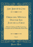 Obras del Mistico Doctor San Juan de la Cruz, Vol. 3: Edicion Critica y La Mas Correcta y Completa de Las Publicadas Hasta Hoy (Classic Reprint)