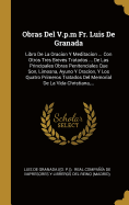 Obras Del V.p.m Fr. Luis De Granada: Libro De La Oracion Y Meditacion ... Con Otros Tres Breves Tratados ... De Las Principales Obras Penitenciales Que Son, Limosna, Ayuno Y Oracion, Y Los Quatro Primeros Tratados Del Memorial De La Vida Christiana, ...