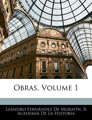 Obras, Volume 1 - De Moratin, Leandro Fernandez, and De La Historia, R Academia