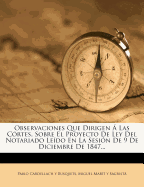 Observaciones Que Dirigen a Las Cortes, Sobre El Proyecto de Ley del Notariado Leido En La Sesion de 9 de Diciembre de 1847...