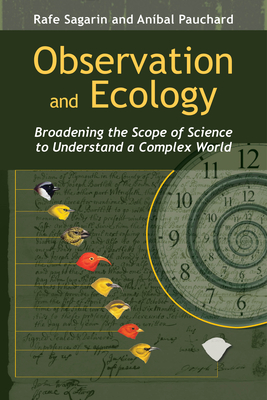 Observation and Ecology: Broadening the Scope of Science to Understand a Complex World - Sagarin, Rafe, Dr., and Pauchard, Anbal, Dr.
