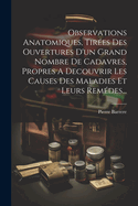Observations Anatomiques, Tirees Des Ouvertures D'Un Grand Nombre de Cadavres, Propres a Decouvrir Les Causes Des Maladies Et Leurs Remedes...