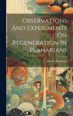 Observations And Experiments On Regeneration In Planarians - Randolph, Harriet