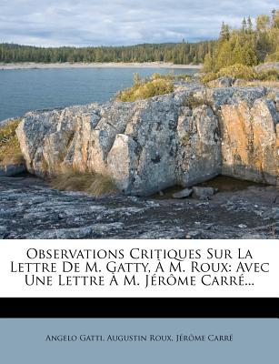 Observations Critiques Sur La Lettre de M. Gatty,  M. Roux: Avec Une Lettre  M. Jrme Carr... - Gatti, Angelo, and Roux, Augustin, and Carre, Jerome