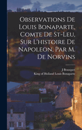 Observations De Louis Bonaparte, Comte De St-leu, Sur L'histoire De Napoleon, Par M. De Norvins