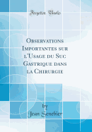 Observations Importantes Sur L'Usage Du Suc Gastrique Dans La Chirurgie (Classic Reprint)