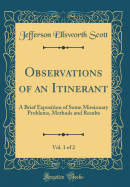 Observations of an Itinerant, Vol. 1 of 2: A Brief Exposition of Some Missionary Problems, Methods and Results (Classic Reprint)